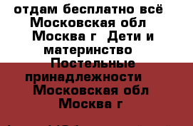 отдам бесплатно всё - Московская обл., Москва г. Дети и материнство » Постельные принадлежности   . Московская обл.,Москва г.